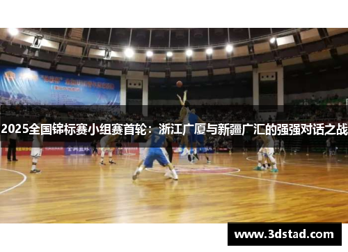 2025全国锦标赛小组赛首轮：浙江广厦与新疆广汇的强强对话之战