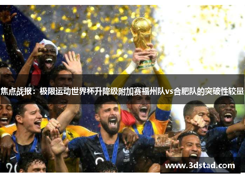 焦点战报：极限运动世界杯升降级附加赛福州队vs合肥队的突破性较量