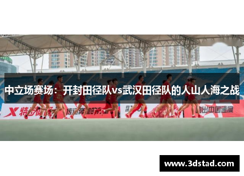 中立场赛场：开封田径队vs武汉田径队的人山人海之战
