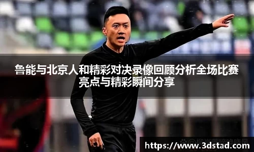 鲁能与北京人和精彩对决录像回顾分析全场比赛亮点与精彩瞬间分享