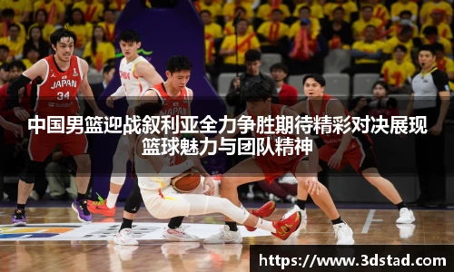 中国男篮迎战叙利亚全力争胜期待精彩对决展现篮球魅力与团队精神