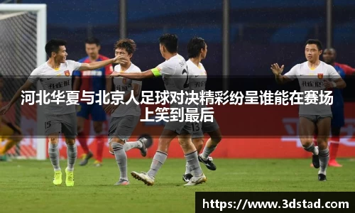 河北华夏与北京人足球对决精彩纷呈谁能在赛场上笑到最后