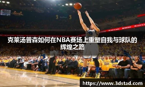 克莱汤普森如何在NBA赛场上重塑自我与球队的辉煌之路