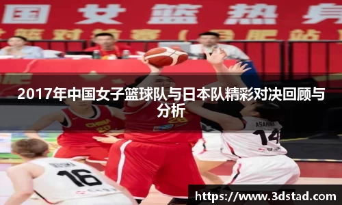 2017年中国女子篮球队与日本队精彩对决回顾与分析