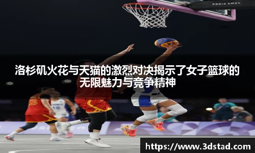 洛杉矶火花与天猫的激烈对决揭示了女子篮球的无限魅力与竞争精神